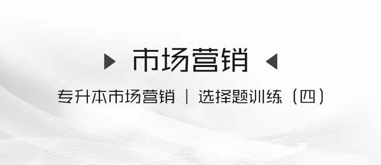 专升本市场营销｜选择题训练（四）