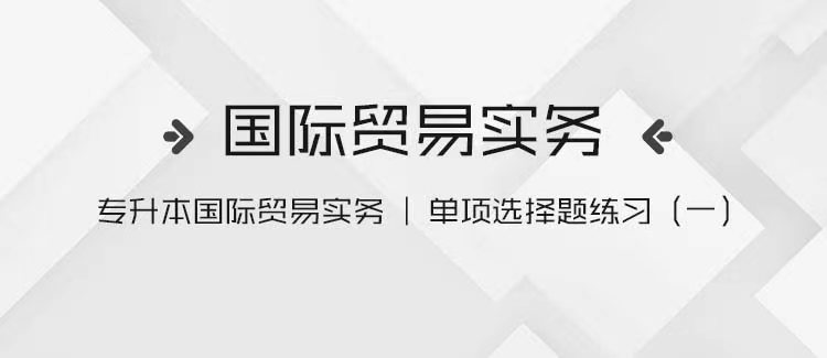 专升本国际贸易实务｜单项选择题练习